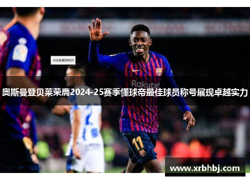 奥斯曼登贝莱荣膺2024-25赛季懂球帝最佳球员称号展现卓越实力