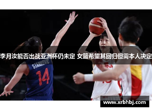 李月汝能否出战亚洲杯仍未定 女篮希望其回归但需本人决定