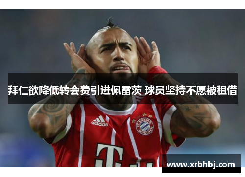 拜仁欲降低转会费引进佩雷茨 球员坚持不愿被租借