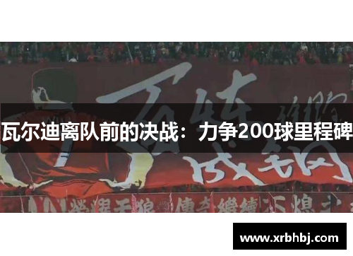 瓦尔迪离队前的决战：力争200球里程碑