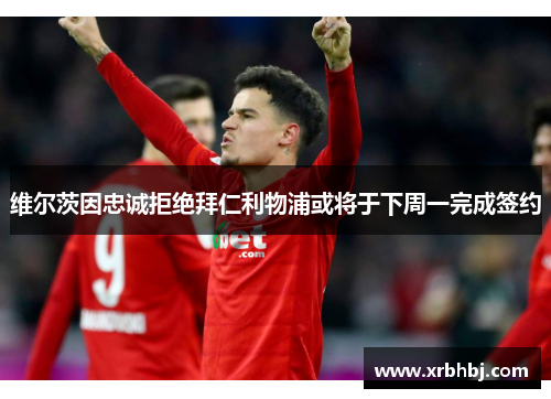 维尔茨因忠诚拒绝拜仁利物浦或将于下周一完成签约