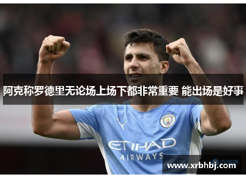 阿克称罗德里无论场上场下都非常重要 能出场是好事