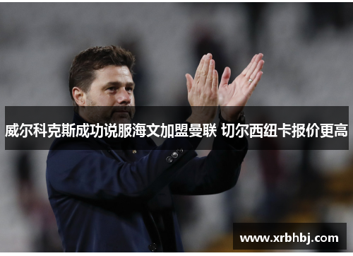 威尔科克斯成功说服海文加盟曼联 切尔西纽卡报价更高