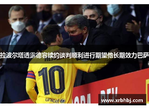 拉波尔塔透露德容续约谈判顺利进行期望他长期效力巴萨