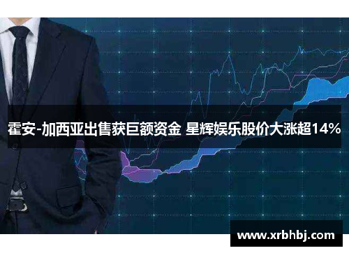霍安-加西亚出售获巨额资金 星辉娱乐股价大涨超14%