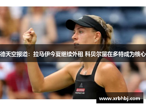 德天空报道：拉马伊今夏继续外租 科贝尔留在多特成为核心