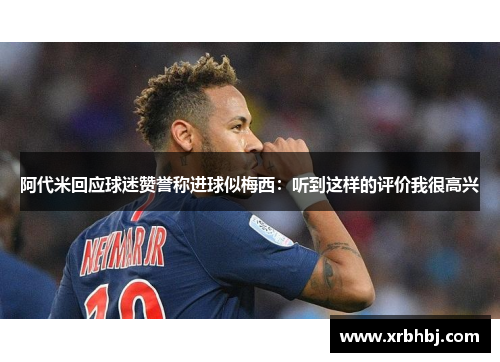 阿代米回应球迷赞誉称进球似梅西：听到这样的评价我很高兴
