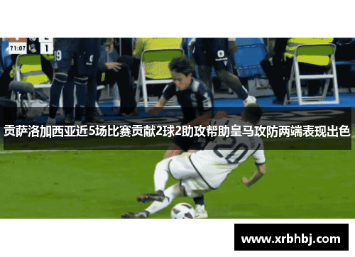 贡萨洛加西亚近5场比赛贡献2球2助攻帮助皇马攻防两端表现出色